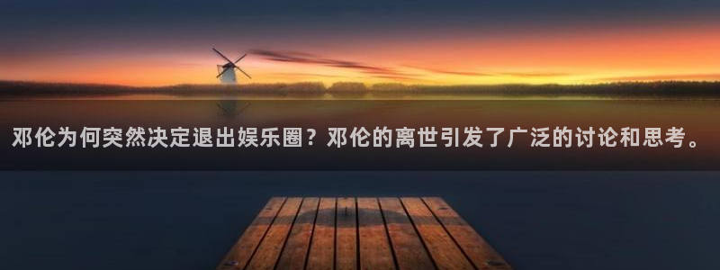 摩登7登录官网：邓伦为何突然决定退出娱乐圈？邓伦的离世引发了广泛的讨论和思考。