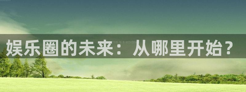 摩登7lite登录入口：娱乐圈的未来：从哪里开始？