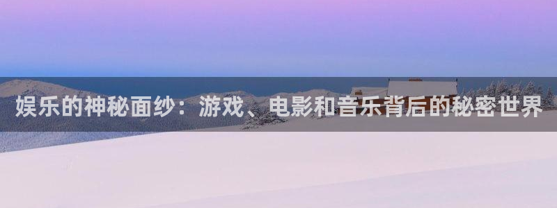 摩登7lite登录入口：娱乐的神秘面纱：游戏、电影和音乐背后的秘密世界