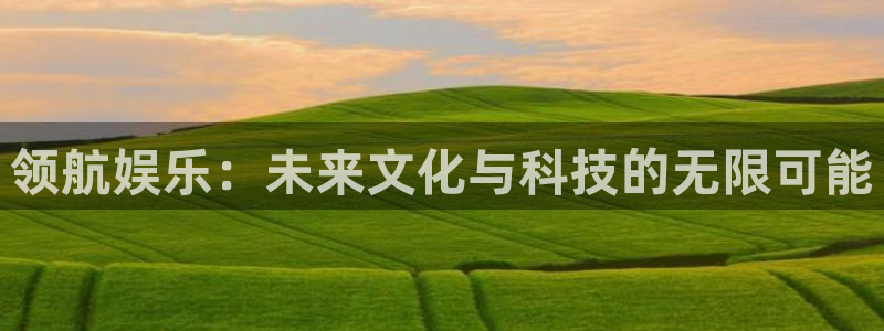 摩登7平台：领航娱乐：未来文化与科技的无限可能