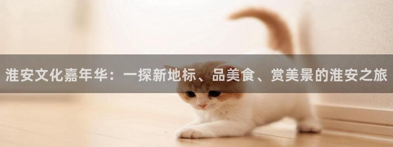 摩登7lite登录入口：淮安文化嘉年华：一探新地标、品美食、赏美景的淮安之旅