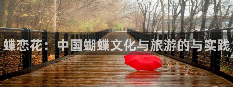 摩登7平台注册：蝶恋花：中国蝴蝶文化与旅游的与实践