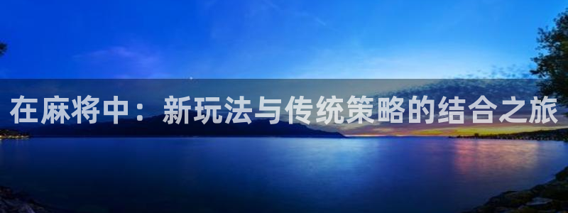 摩登7平台注册：在麻将中：新玩法与传统策略的结合之旅